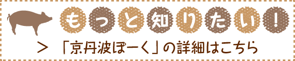 もっと知りたい！「京丹波ぽーく」の詳細はこちら